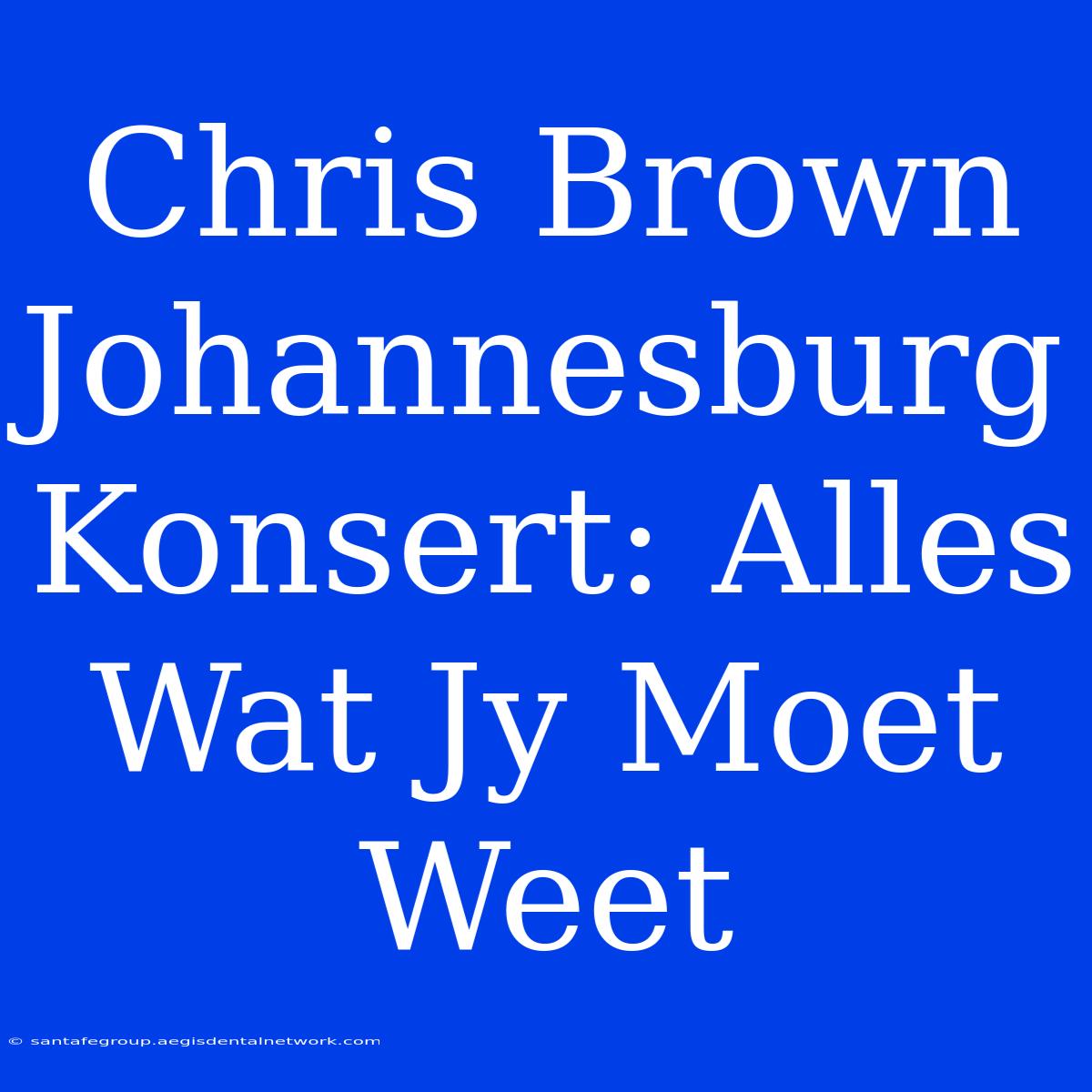 Chris Brown Johannesburg Konsert: Alles Wat Jy Moet Weet