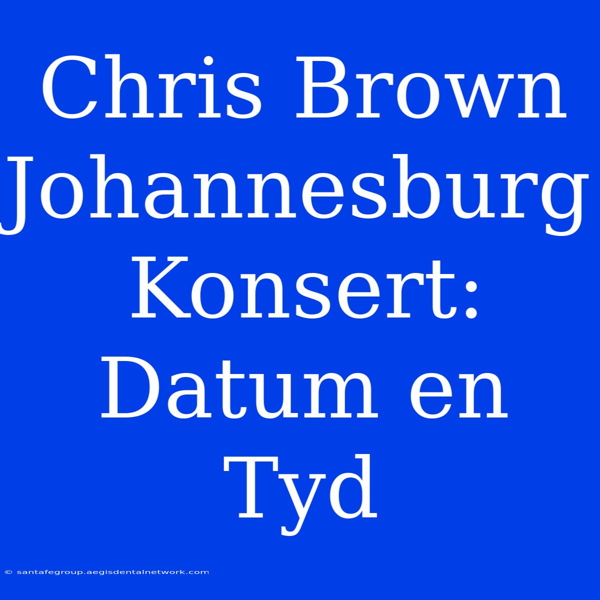 Chris Brown Johannesburg Konsert: Datum En Tyd