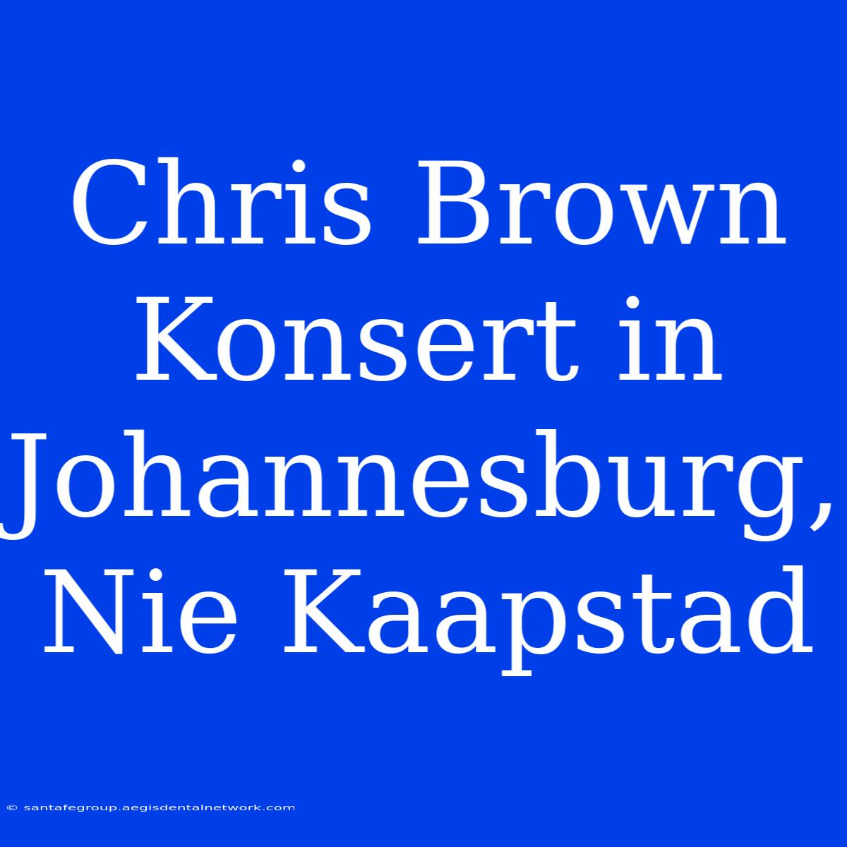 Chris Brown Konsert In Johannesburg, Nie Kaapstad