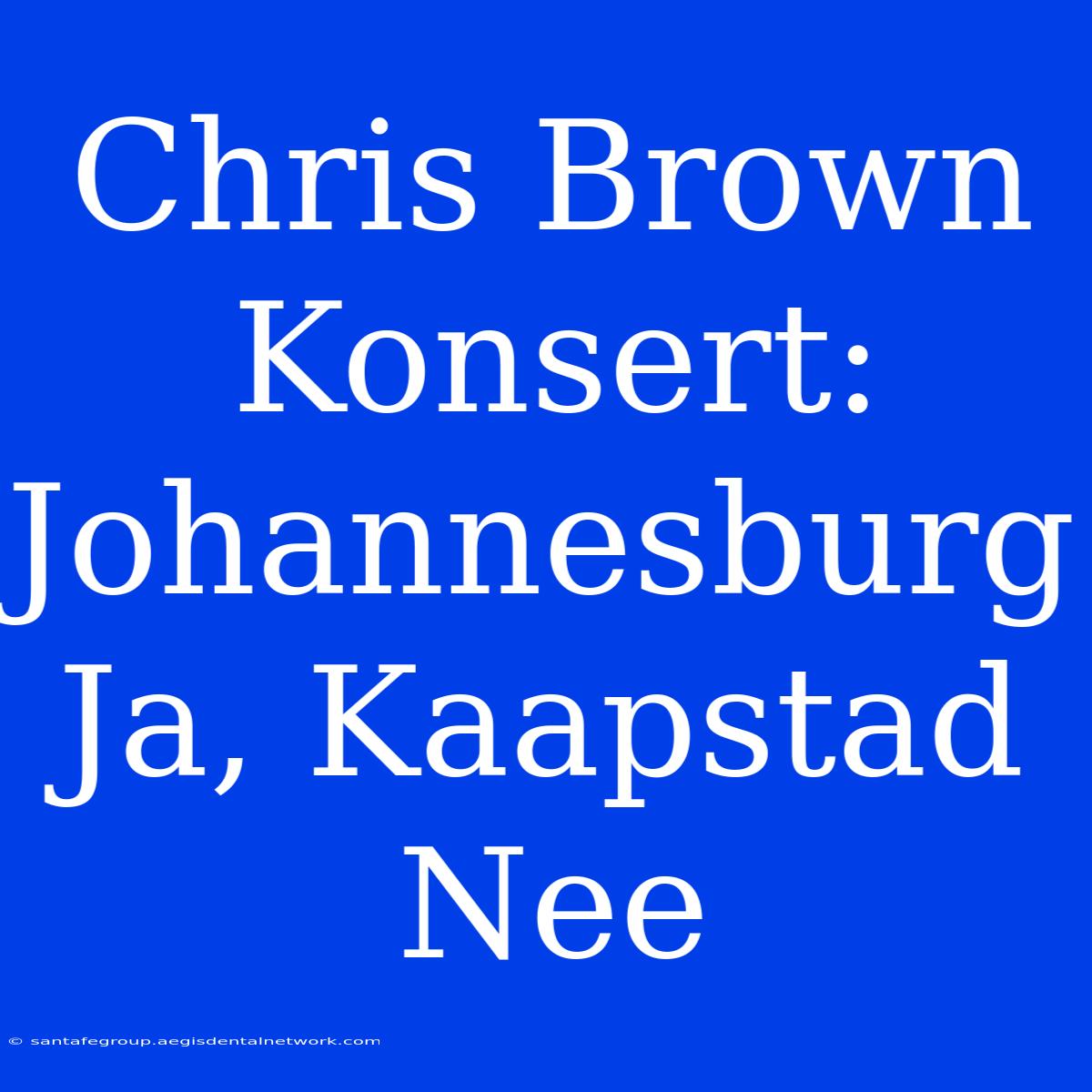 Chris Brown Konsert: Johannesburg Ja, Kaapstad Nee