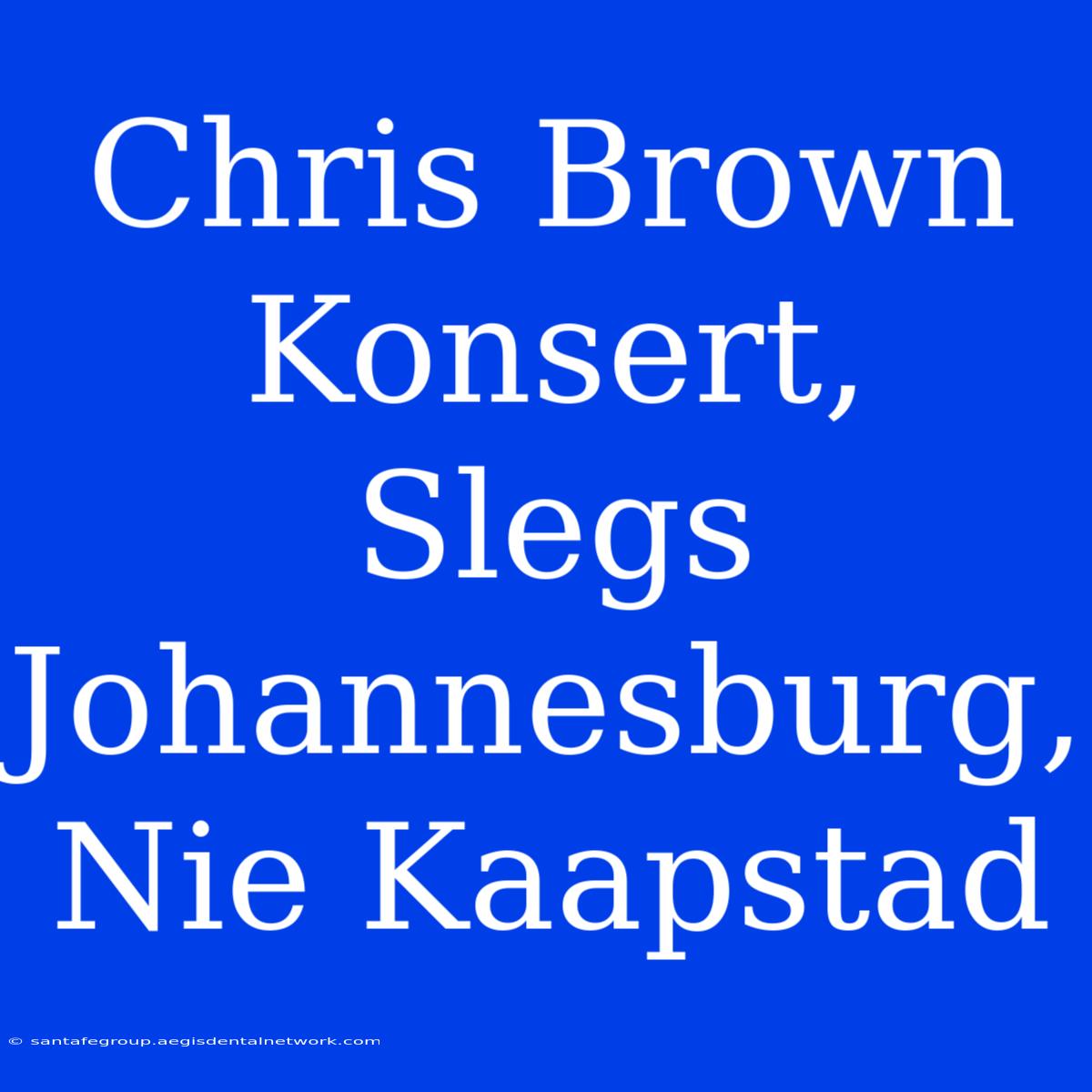 Chris Brown Konsert, Slegs Johannesburg, Nie Kaapstad