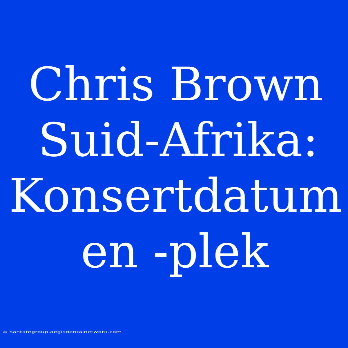 Chris Brown Suid-Afrika: Konsertdatum En -plek