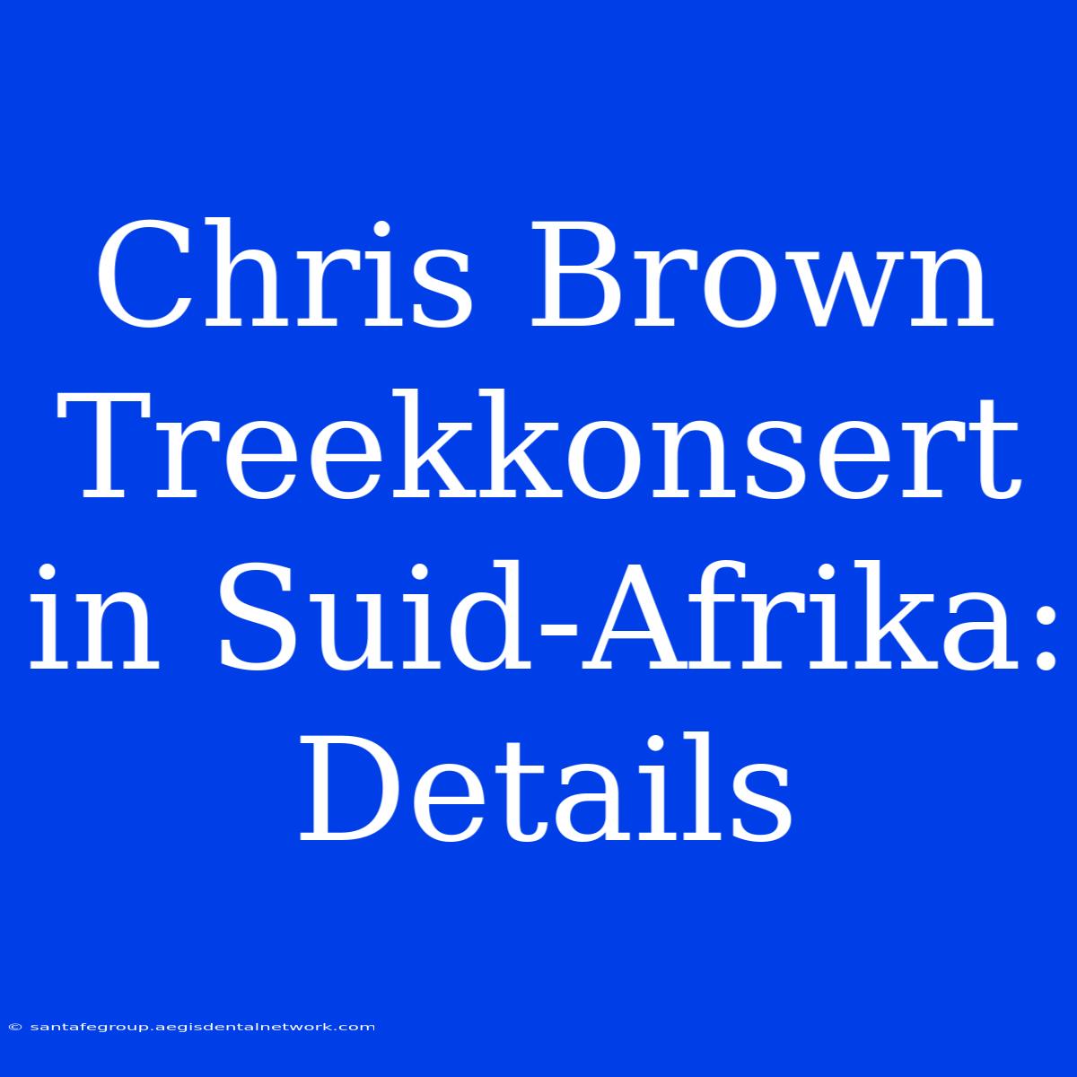 Chris Brown Treekkonsert In Suid-Afrika: Details