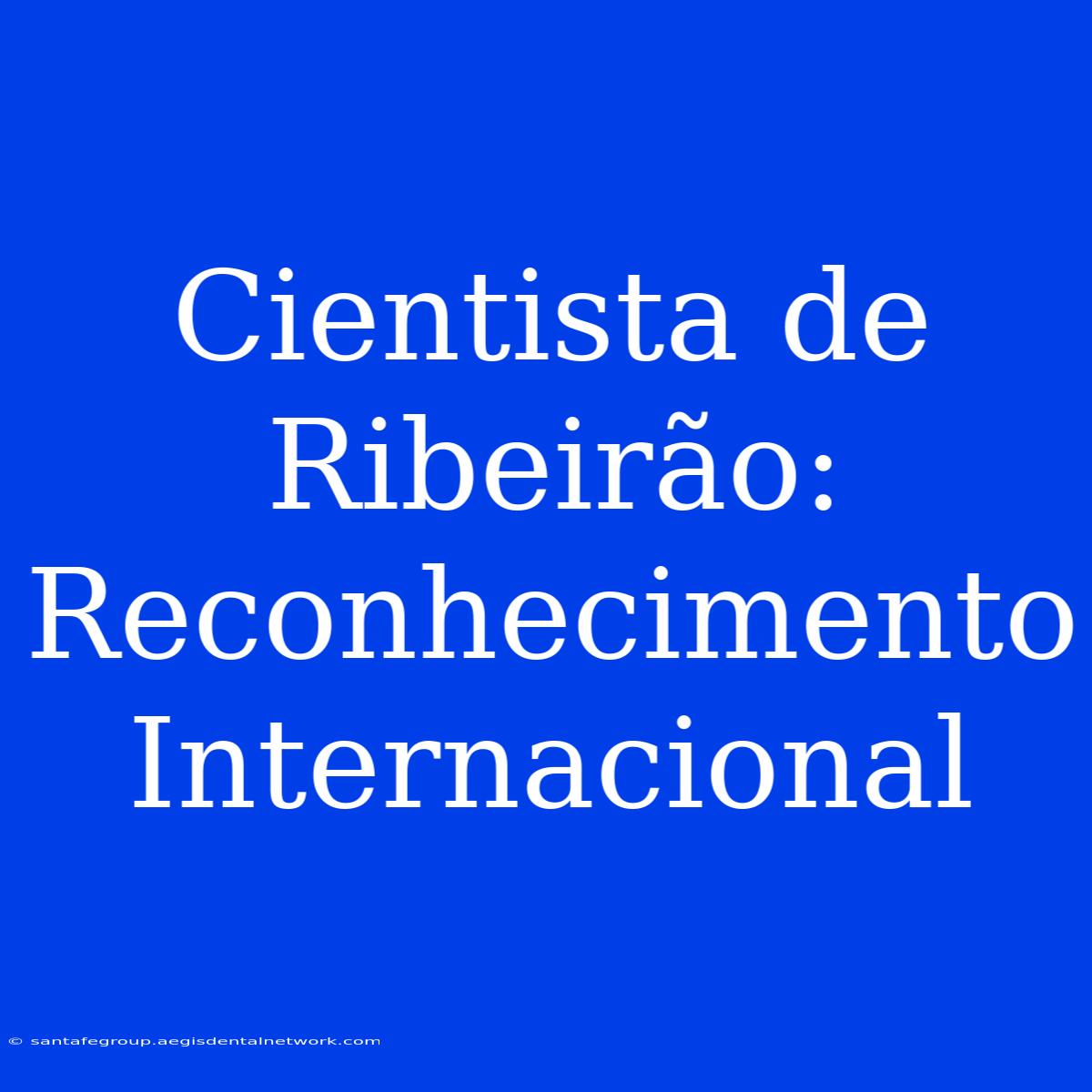 Cientista De Ribeirão: Reconhecimento Internacional