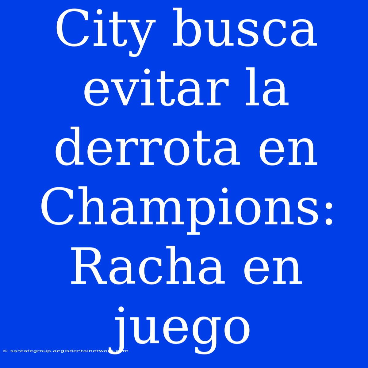 City Busca Evitar La Derrota En Champions: Racha En Juego