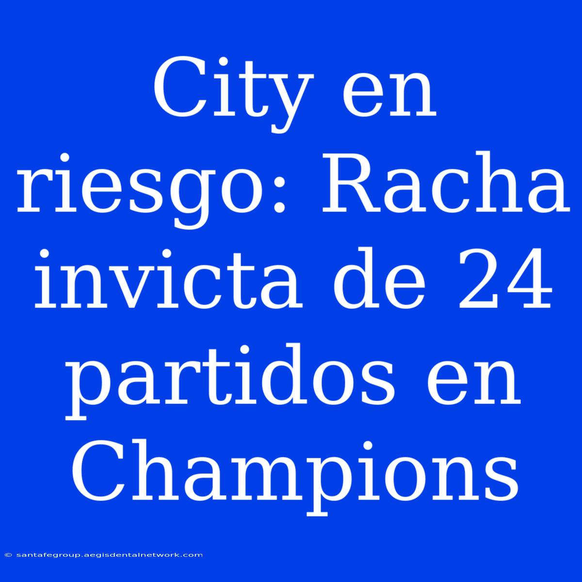 City En Riesgo: Racha Invicta De 24 Partidos En Champions