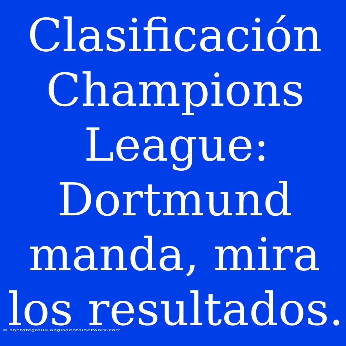 Clasificación Champions League: Dortmund Manda, Mira Los Resultados.