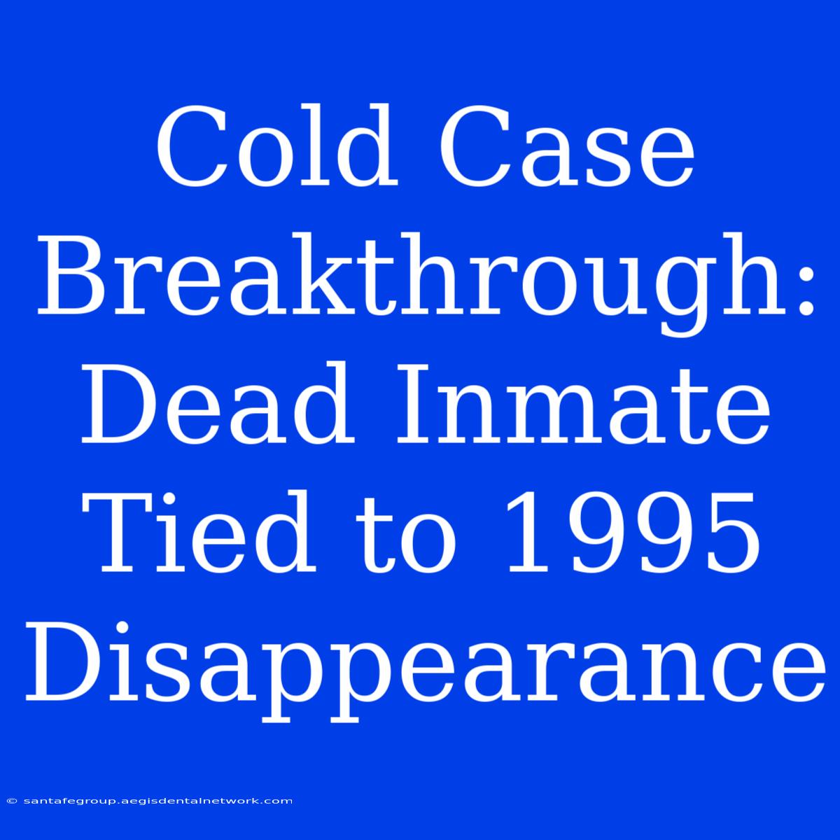 Cold Case Breakthrough: Dead Inmate Tied To 1995 Disappearance