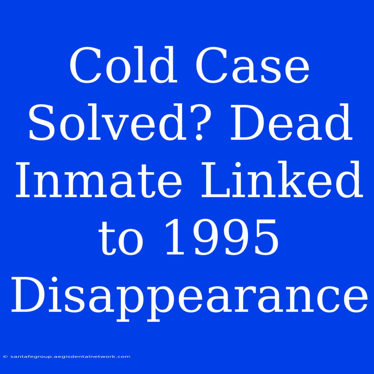 Cold Case Solved? Dead Inmate Linked To 1995 Disappearance