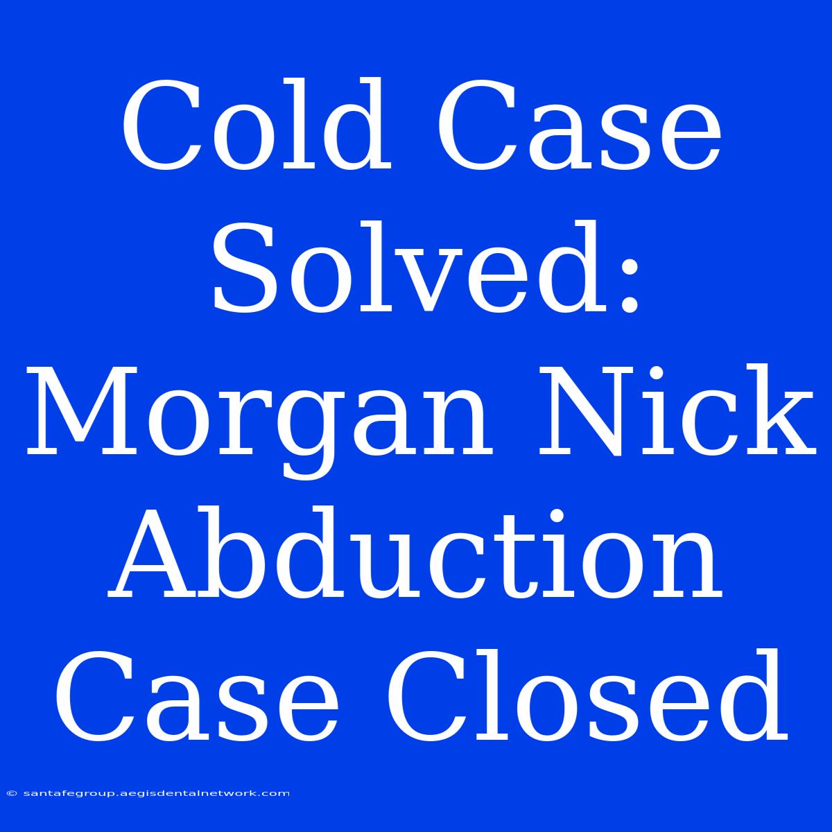 Cold Case Solved: Morgan Nick Abduction Case Closed