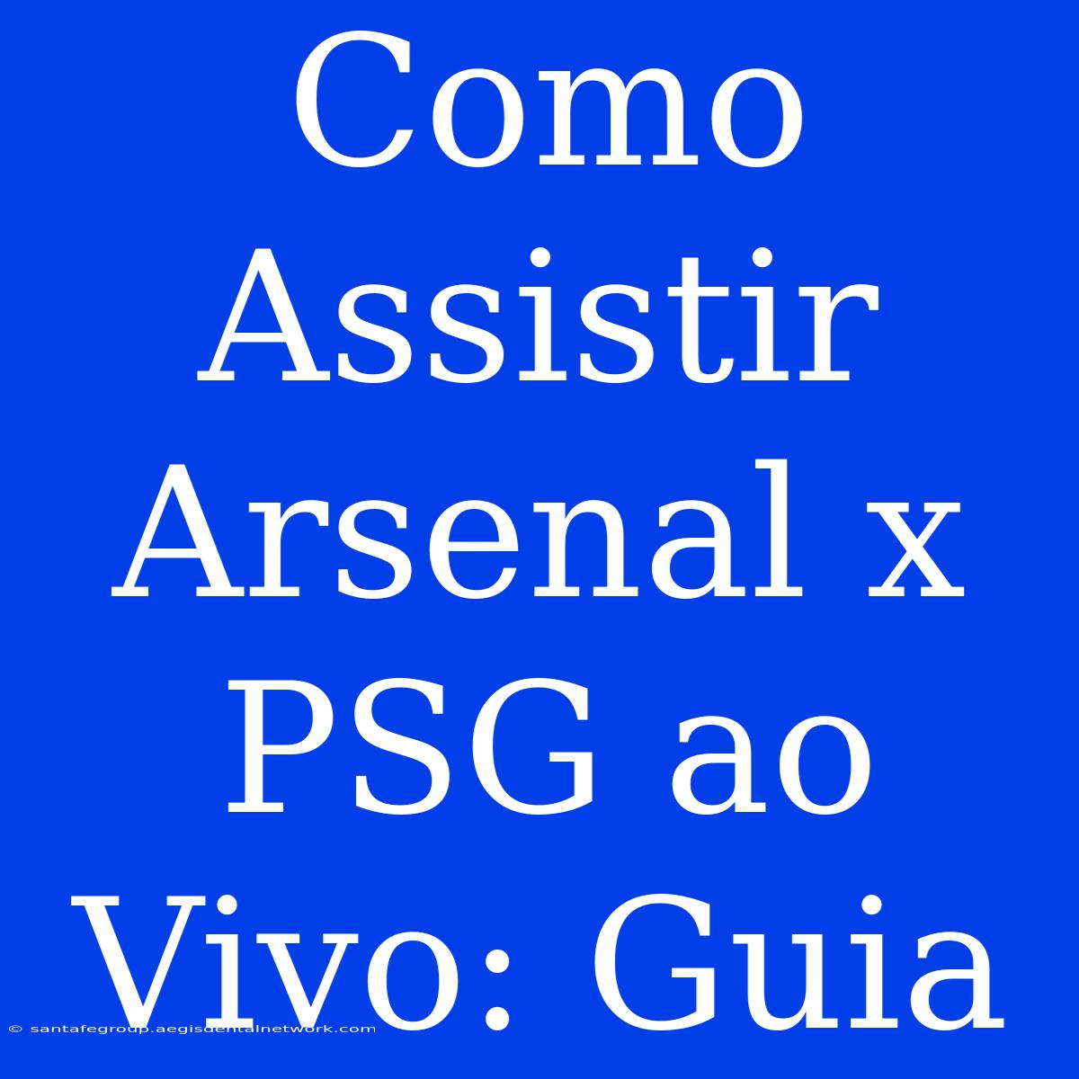 Como Assistir Arsenal X PSG Ao Vivo: Guia