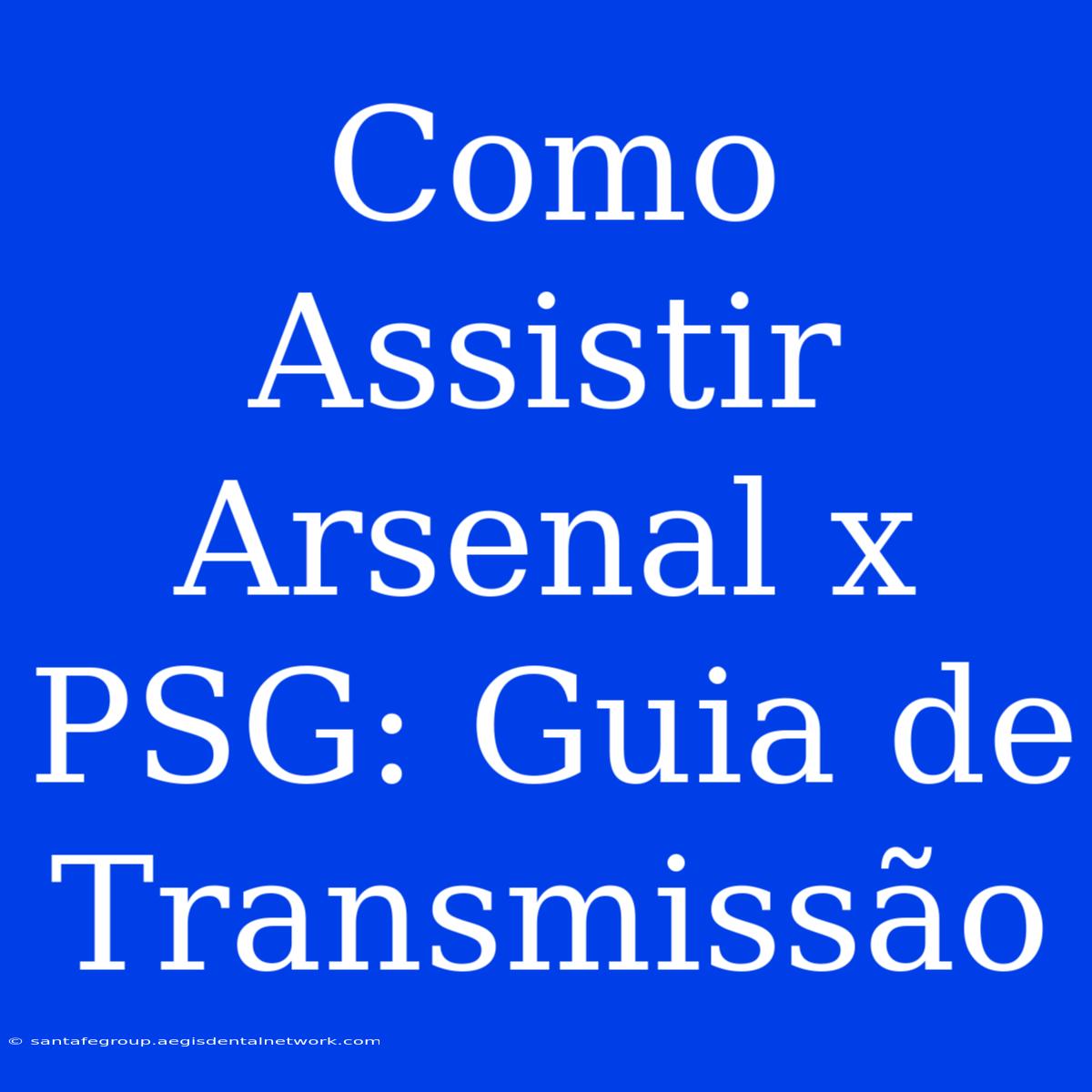 Como Assistir Arsenal X PSG: Guia De Transmissão 