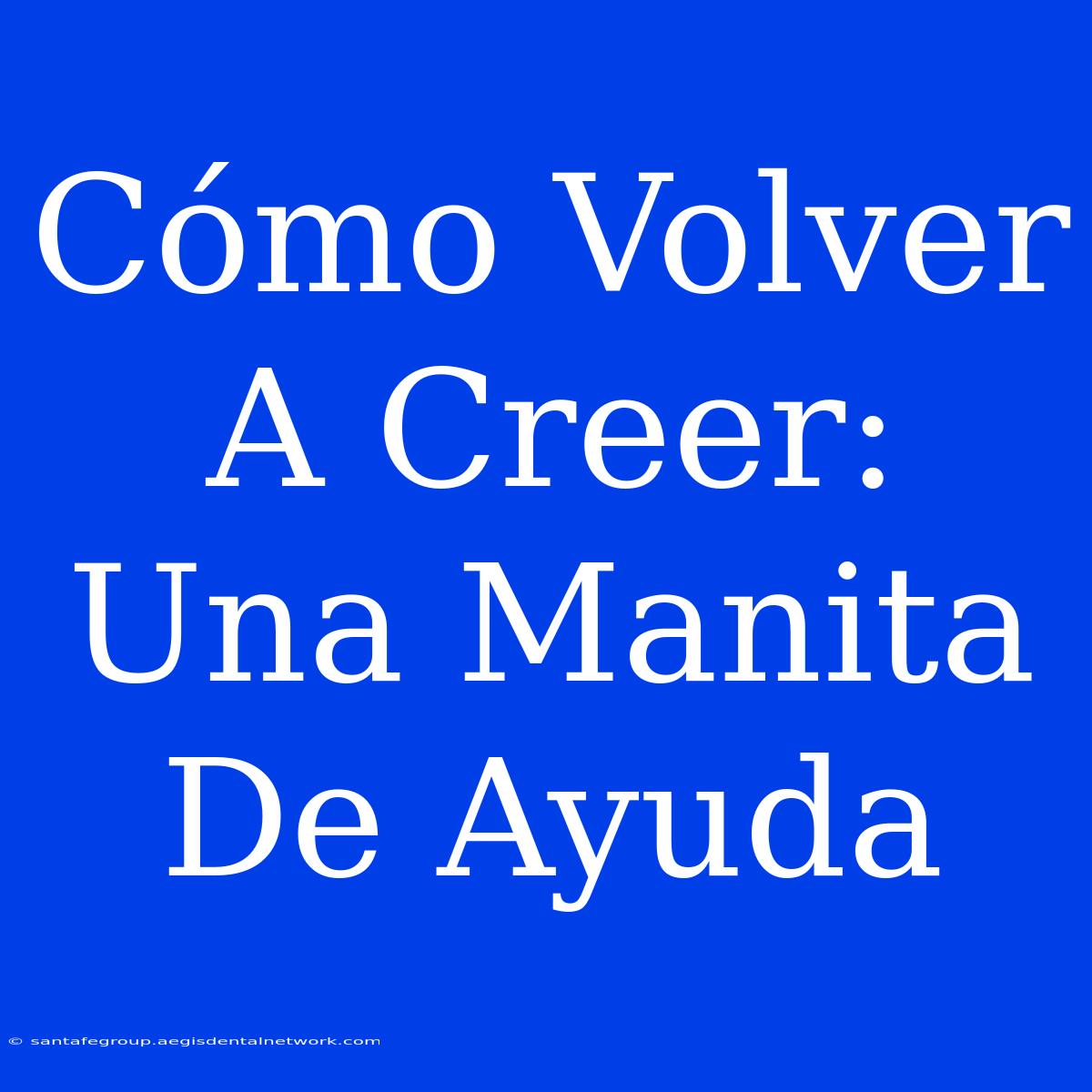 Cómo Volver A Creer: Una Manita De Ayuda