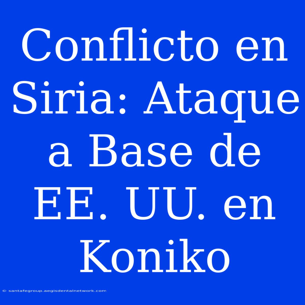 Conflicto En Siria: Ataque A Base De EE. UU. En Koniko