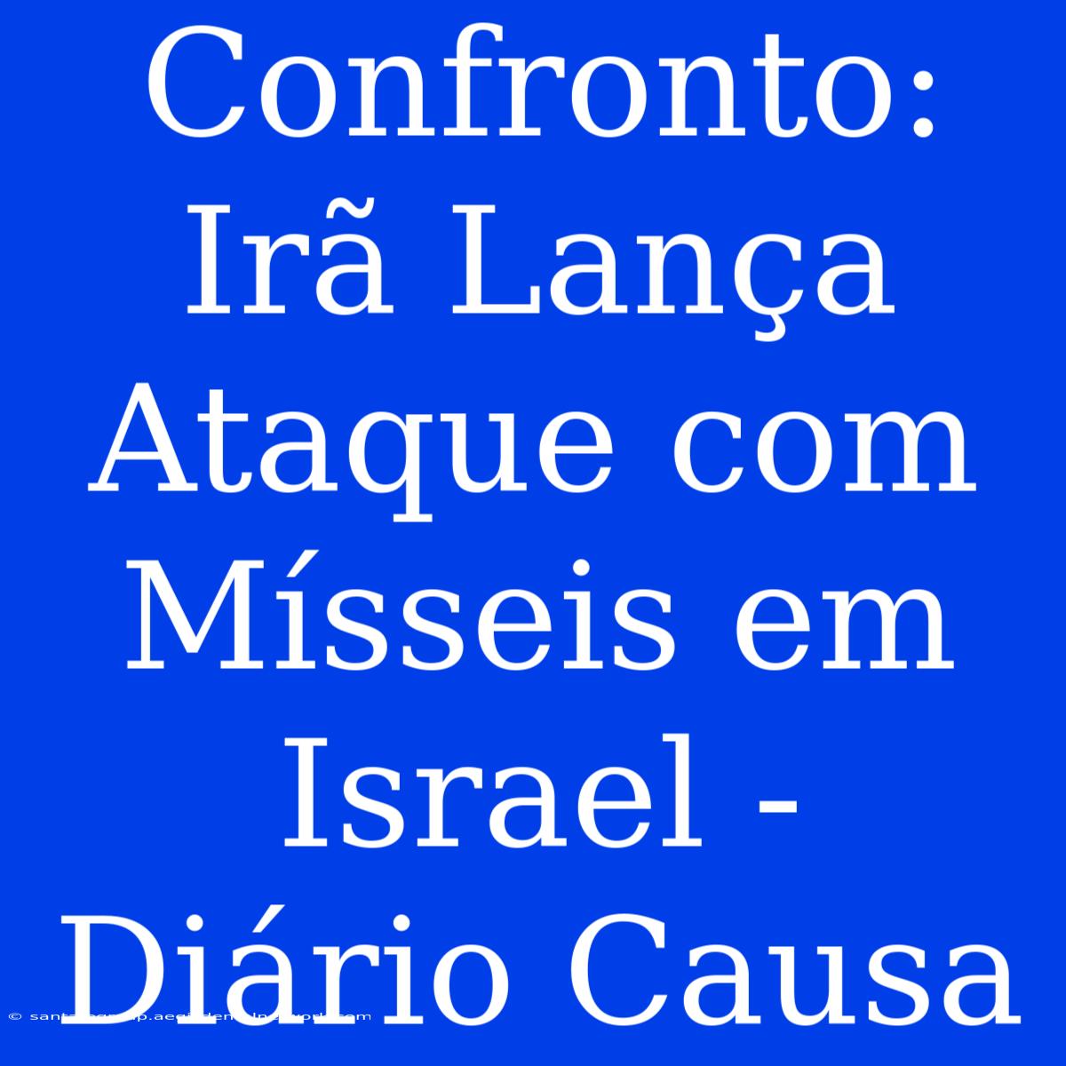 Confronto: Irã Lança Ataque Com Mísseis Em Israel - Diário Causa