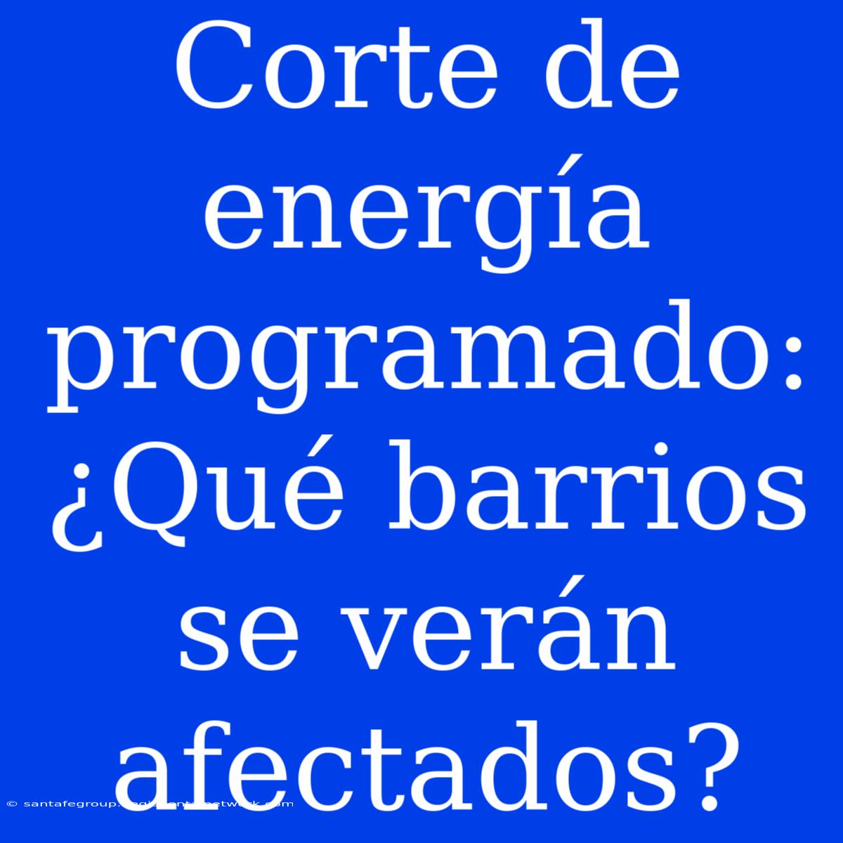 Corte De Energía Programado: ¿Qué Barrios Se Verán Afectados?