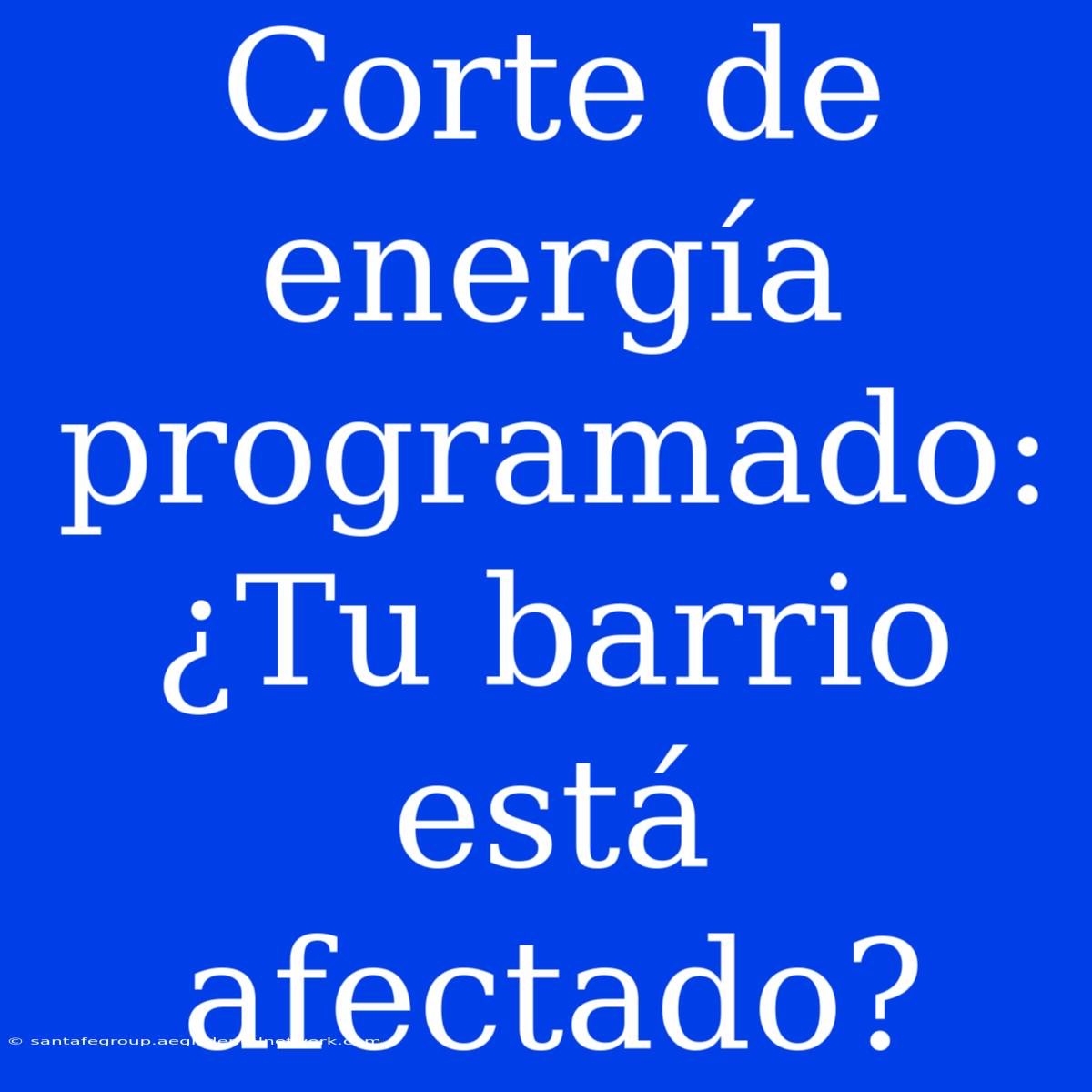 Corte De Energía Programado: ¿Tu Barrio Está Afectado?