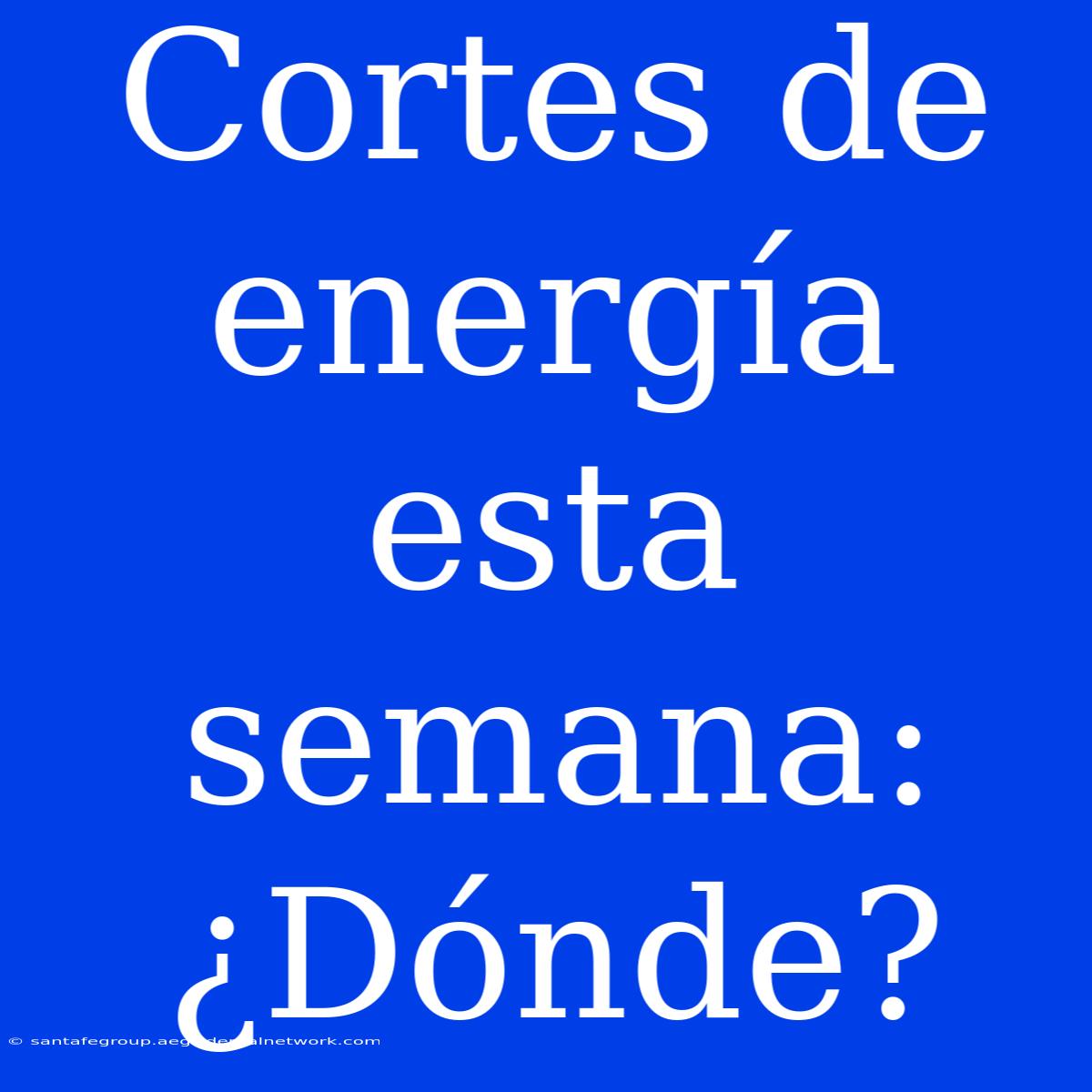 Cortes De Energía Esta Semana: ¿Dónde?