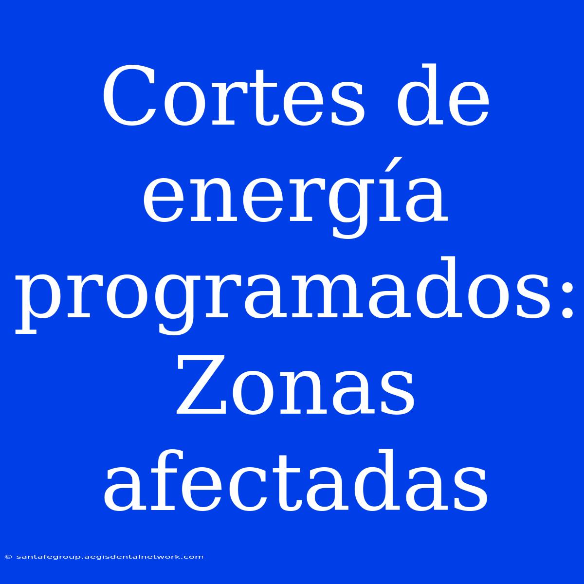 Cortes De Energía Programados: Zonas Afectadas