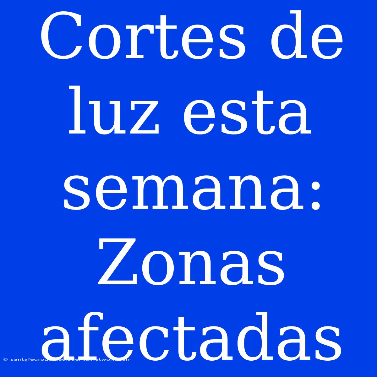 Cortes De Luz Esta Semana: Zonas Afectadas