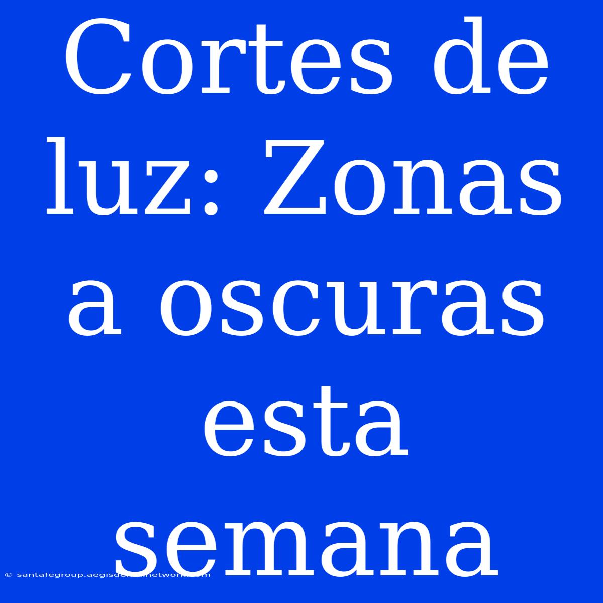 Cortes De Luz: Zonas A Oscuras Esta Semana