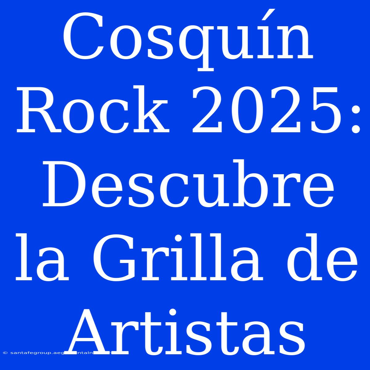 Cosquín Rock 2025: Descubre La Grilla De Artistas