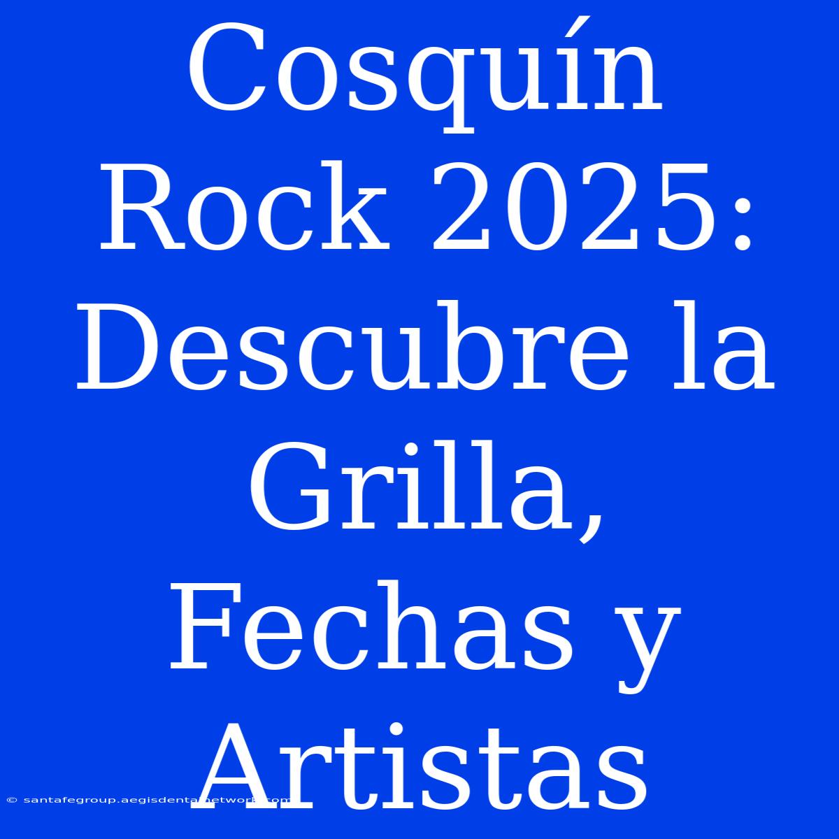 Cosquín Rock 2025: Descubre La Grilla, Fechas Y Artistas