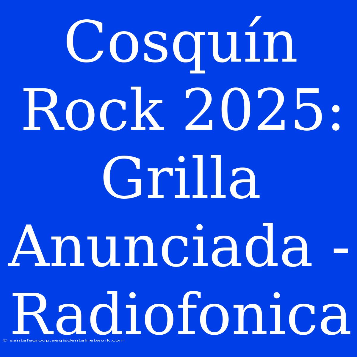 Cosquín Rock 2025: Grilla Anunciada - Radiofonica