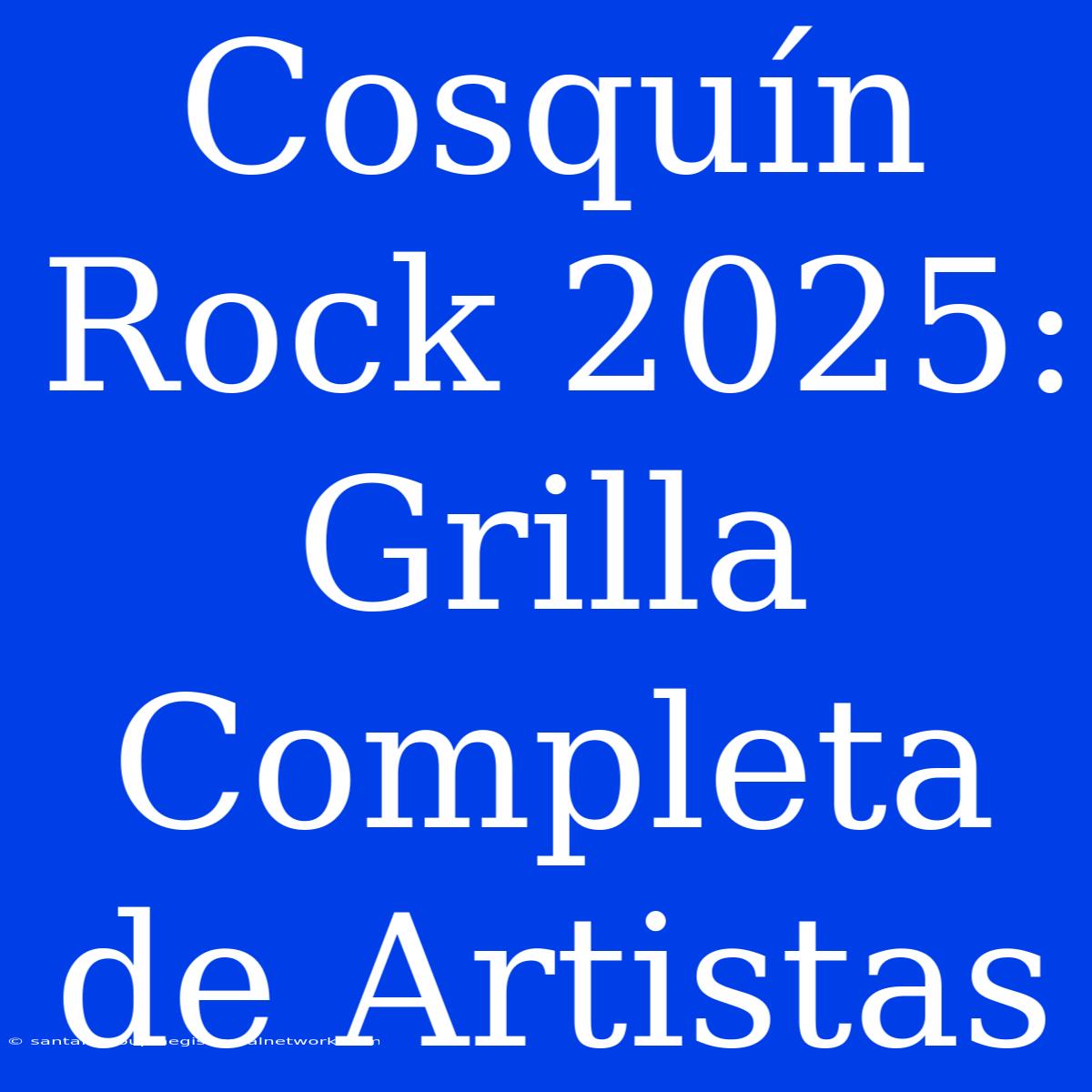 Cosquín Rock 2025: Grilla Completa De Artistas