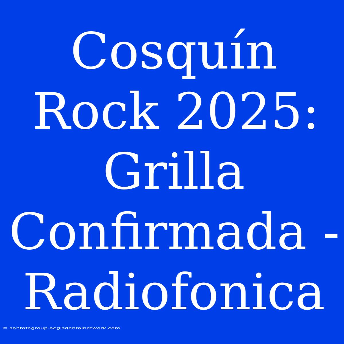 Cosquín Rock 2025: Grilla Confirmada - Radiofonica