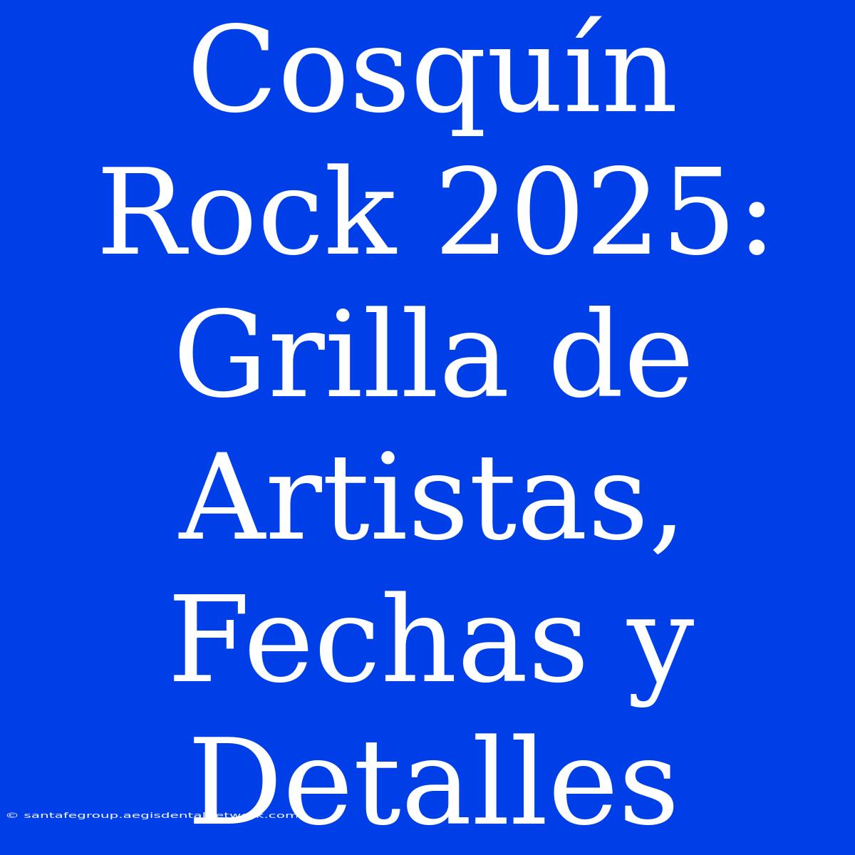 Cosquín Rock 2025: Grilla De Artistas, Fechas Y Detalles