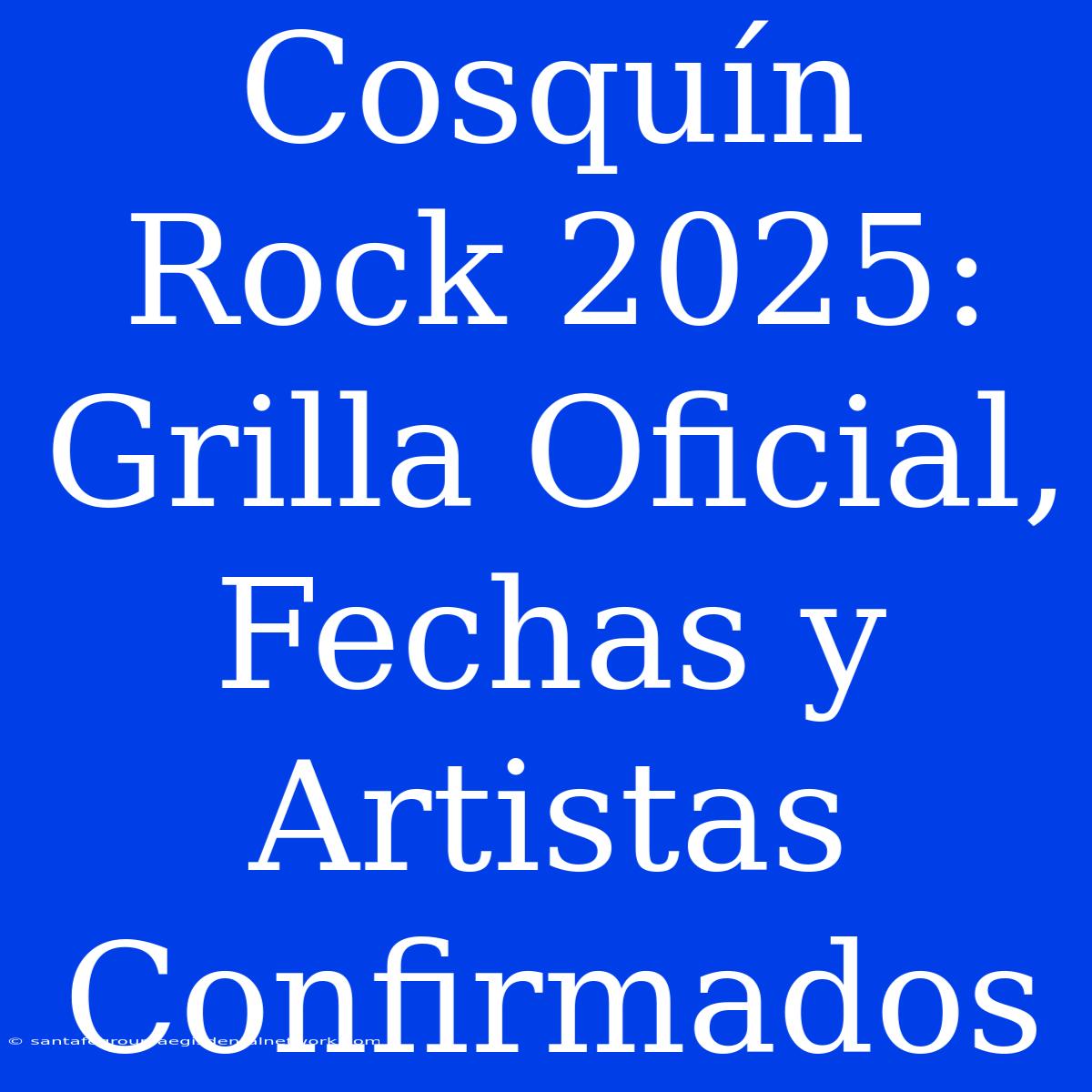 Cosquín Rock 2025: Grilla Oficial, Fechas Y Artistas Confirmados