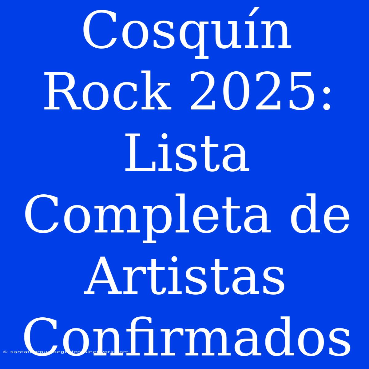 Cosquín Rock 2025: Lista Completa De Artistas Confirmados