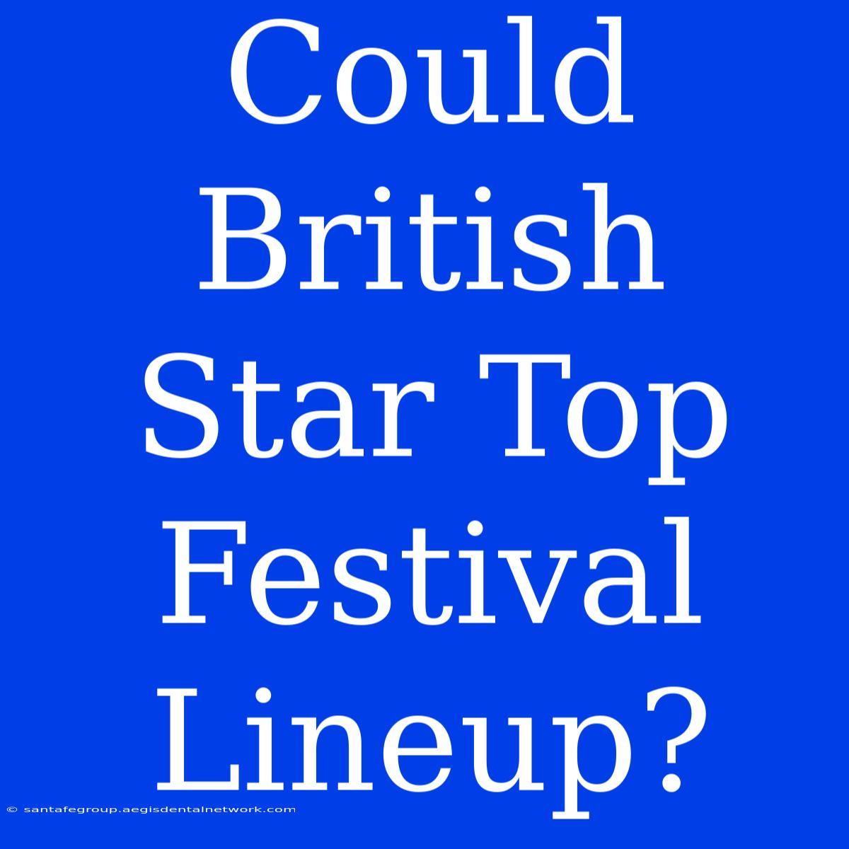 Could British Star Top Festival Lineup?