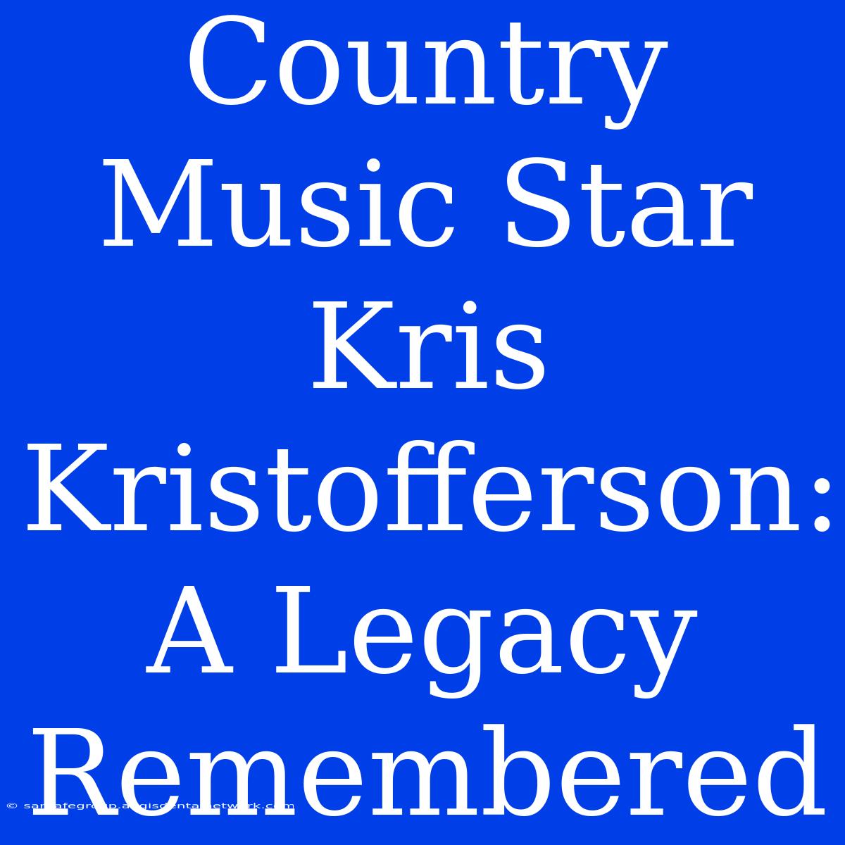 Country Music Star Kris Kristofferson: A Legacy Remembered