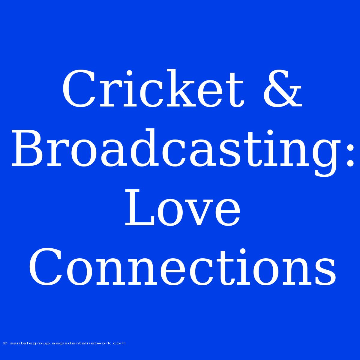 Cricket & Broadcasting: Love Connections