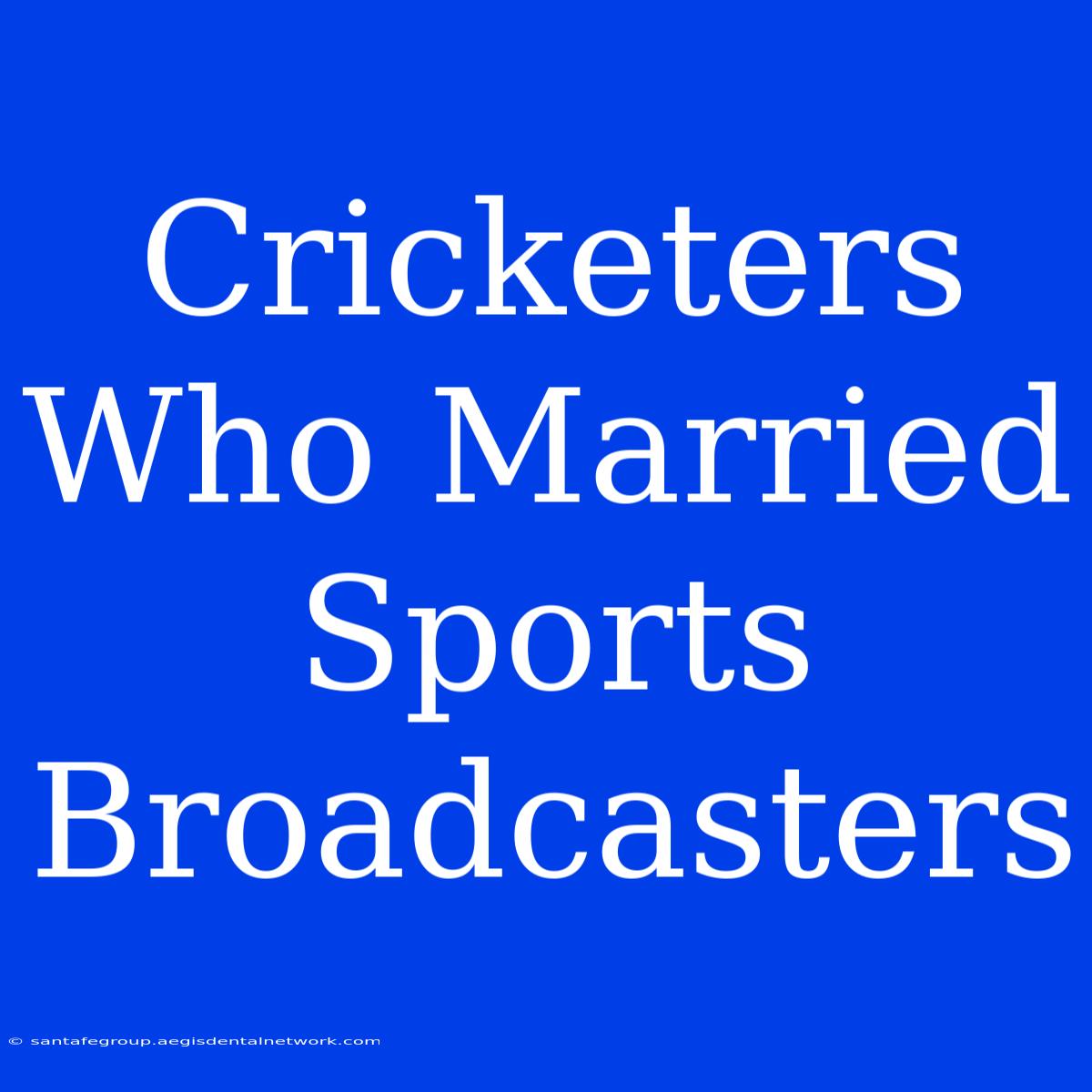 Cricketers Who Married Sports Broadcasters