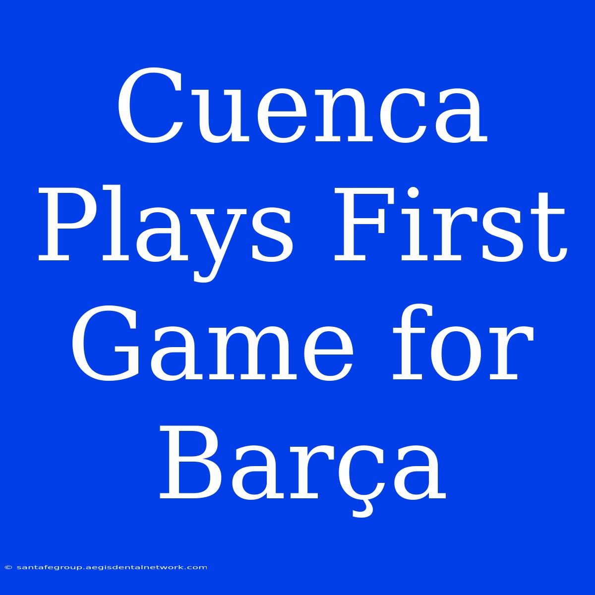 Cuenca Plays First Game For Barça