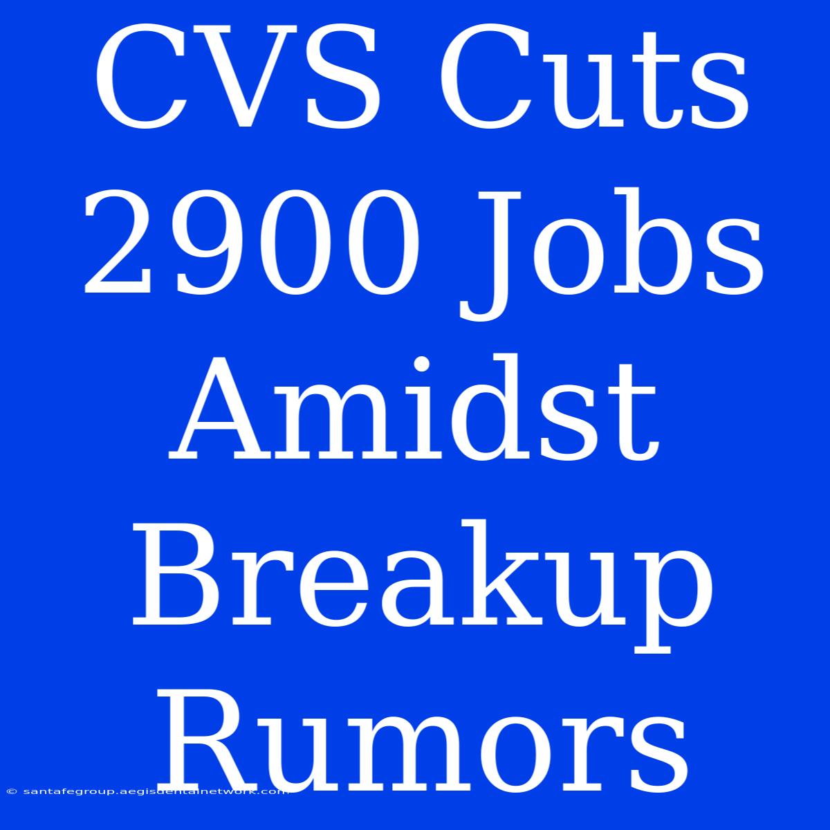 CVS Cuts 2900 Jobs Amidst Breakup Rumors