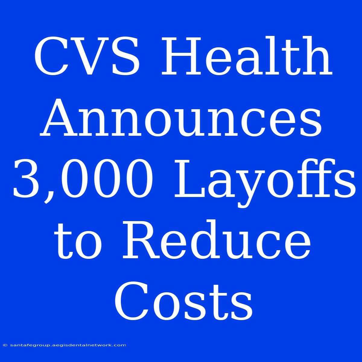 CVS Health Announces 3,000 Layoffs To Reduce Costs