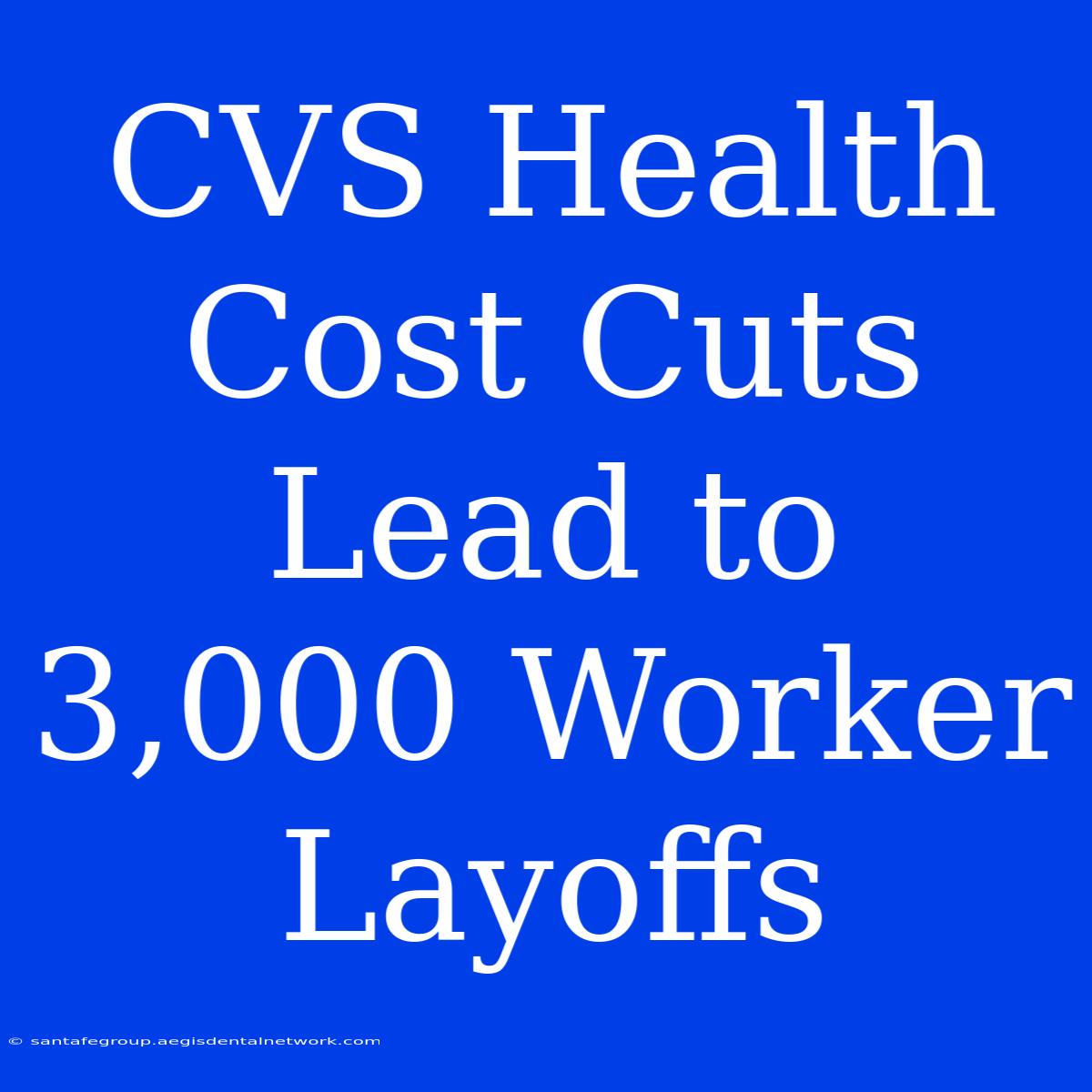 CVS Health Cost Cuts Lead To 3,000 Worker Layoffs