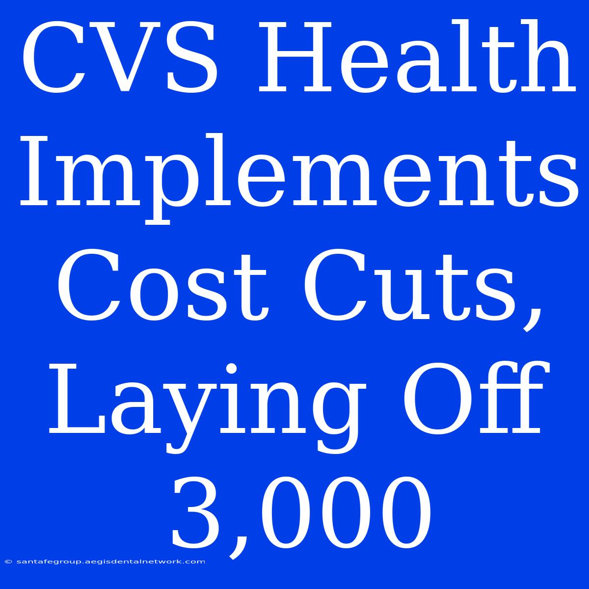 CVS Health Implements Cost Cuts, Laying Off 3,000