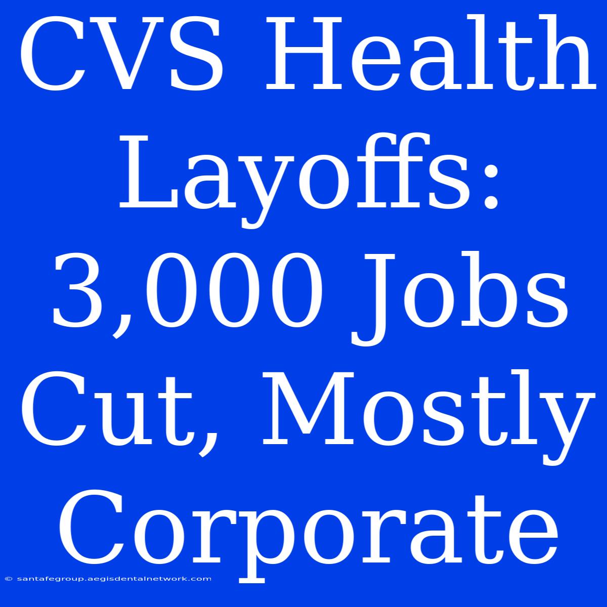 CVS Health Layoffs: 3,000 Jobs Cut, Mostly Corporate