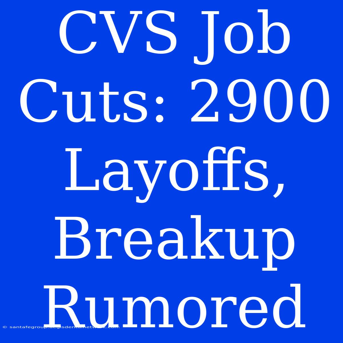 CVS Job Cuts: 2900 Layoffs, Breakup Rumored