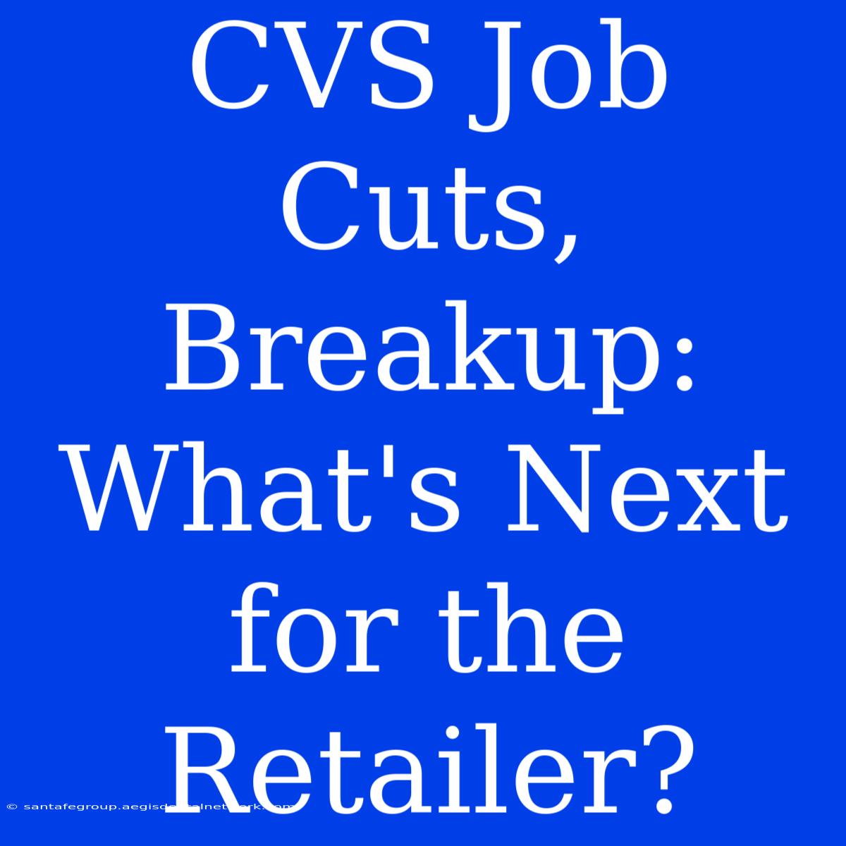 CVS Job Cuts, Breakup: What's Next For The Retailer?