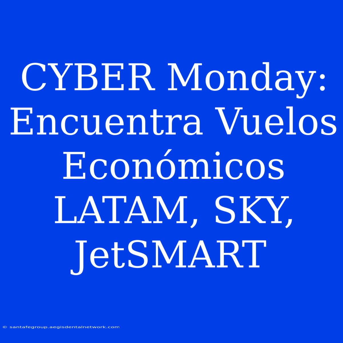 CYBER Monday: Encuentra Vuelos Económicos LATAM, SKY, JetSMART