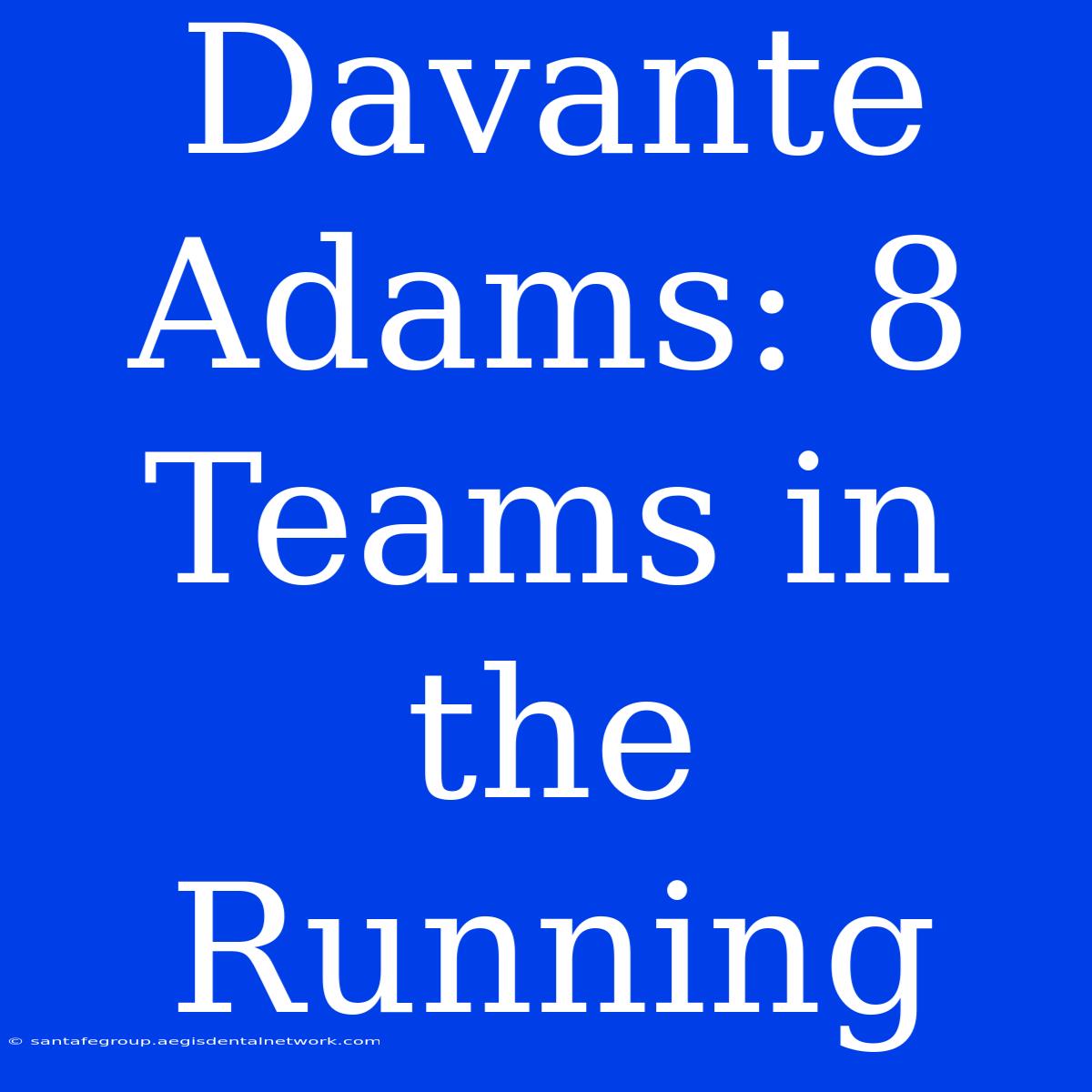 Davante Adams: 8 Teams In The Running