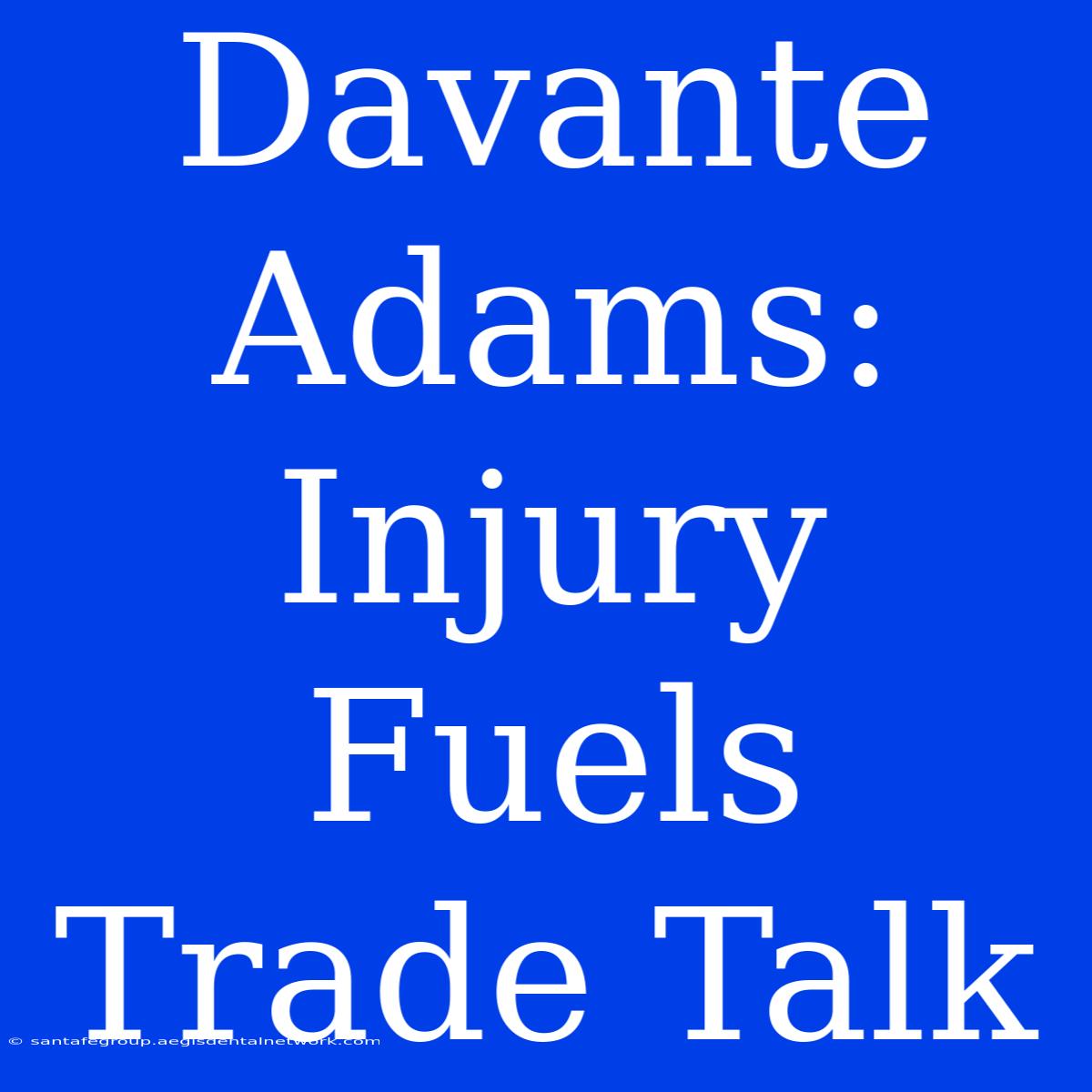 Davante Adams: Injury Fuels Trade Talk