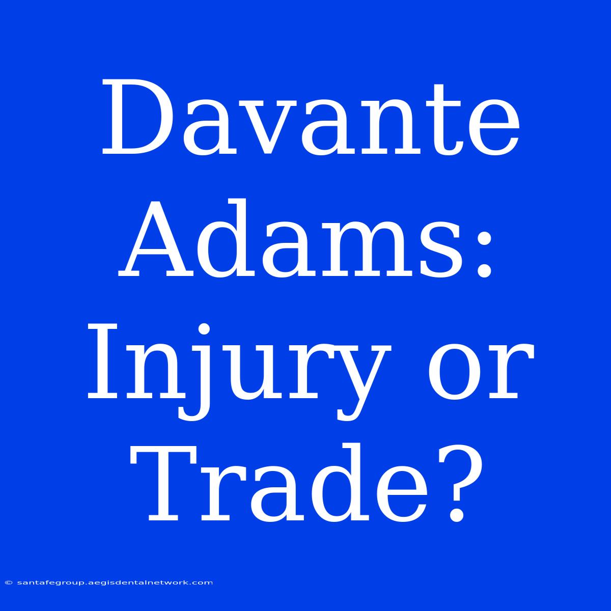 Davante Adams: Injury Or Trade? 