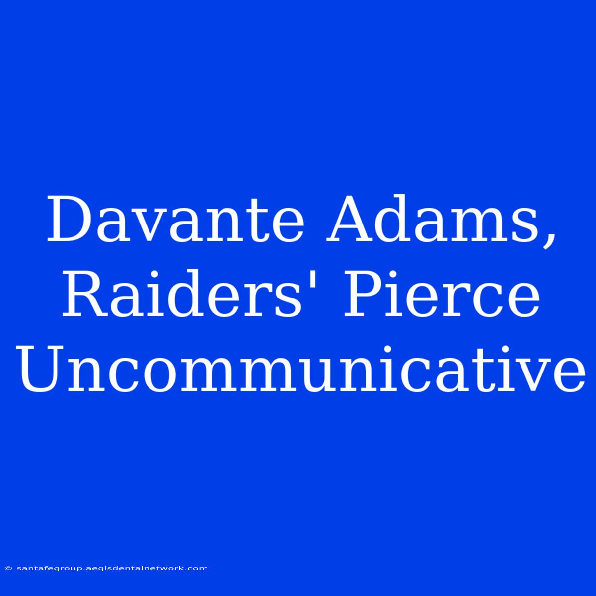 Davante Adams, Raiders' Pierce Uncommunicative